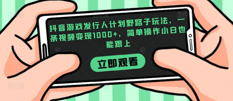 抖音游戏发行人计划野路子玩法,一条视频变现1000+,简单操作小白也能跟上【揭秘】网赚项目-副业赚钱-互联网创业-资源整合三网合壹|项目站