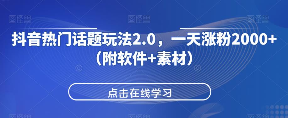 抖音热门话题玩法2.0，一天涨粉2000+（附软件+素材）网赚项目-副业赚钱-互联网创业-资源整合三网合壹|项目站