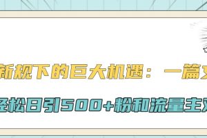 公众号新规下的巨大机遇:一篇文章引爆流量,轻松日引500+粉和流量主双方收益网赚项目-副业赚钱-互联网创业-资源整合三网合壹|项目站