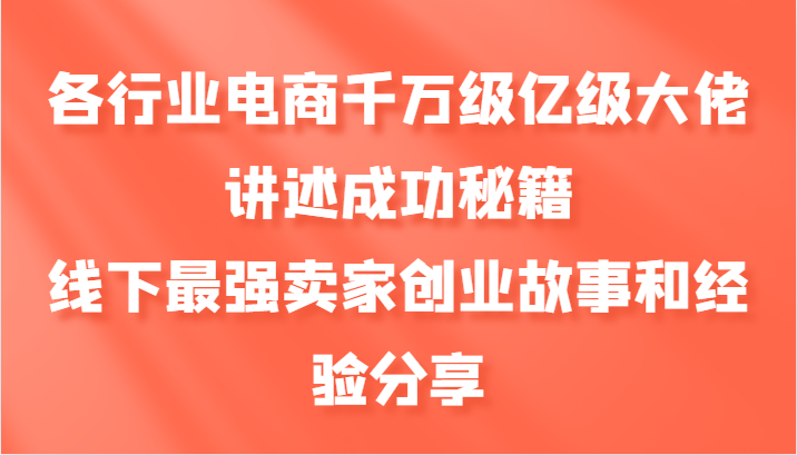 20241023014319-671854b769231.png 各行业电商千万级亿级大佬讲述成功秘籍,线下最强卖家创业故事和经验分享