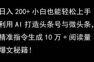 利用AI打造头条号与微头条，精准指令生成10万+阅读量爆文秘籍！日入200+小白也能轻…网赚项目-副业赚钱-互联网创业-资源整合三网合壹|项目站