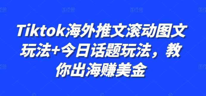20241023014425-671854f935e1e.jpg Tiktok海外推文滚动图文玩法+今日话题玩法,教你出海赚美金