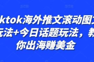 Tiktok海外推文滚动图文玩法+今日话题玩法,教你出海赚美金网赚项目-副业赚钱-互联网创业-资源整合三网合壹|项目站