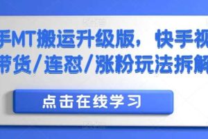 快手MT搬运升级版,快手视频带货/连怼/涨粉玩法拆解网赚项目-副业赚钱-互联网创业-资源整合三网合壹|项目站