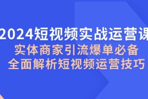 2024短视频实战运营课,实体商家引流爆单必备,全面解析短视频运营技巧网赚项目-副业赚钱-互联网创业-资源整合三网合壹|项目站