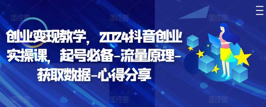 20241023044800-671880003ead1.jpg 创业变现教学,2024抖音创业实操课,起号必备-流量原理-获取数据-心得分享