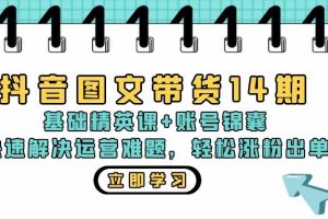 (13107期)抖音 图文带货14期:基础精英课+账号锦囊,快速解决运营难题 轻松涨粉出单网赚项目-副业赚钱-互联网创业-资源整合三网合壹|项目站