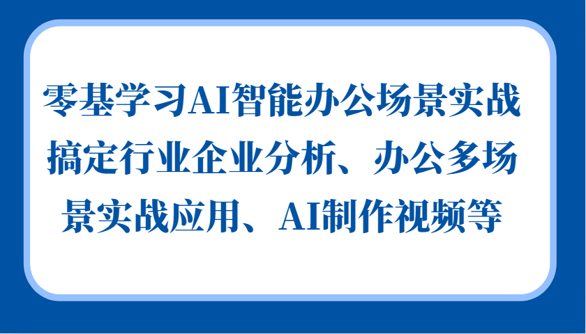 20241103091321-67273eb1133da.png 零基学习AI智能办公场景实战,搞定行业企业分析、办公多场景实战应用、AI制作视频等