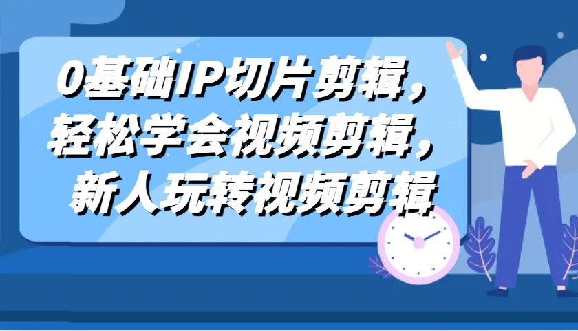 20241103091358-67273ed6517fc.png 0基础IP切片剪辑,轻松学会视频剪辑,新人玩转视频剪辑