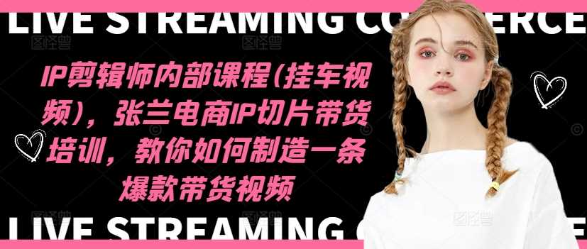 20241103091425-67273ef124091.jpg IP剪辑师内部课程(挂车视频)(更新11月),张兰电商IP切片带货培训,教你如何制造一条爆款带货视频