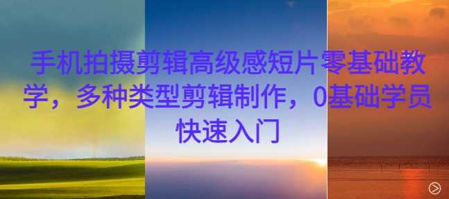 20241103091529-67273f314caf0.jpg 手机拍摄剪辑高级感短片零基础教学,多种类型剪辑制作,0基础学员快速入门