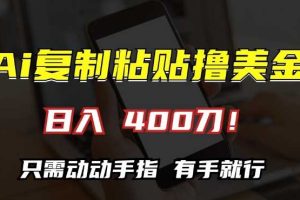 AI复制粘贴撸美金,日入400,只需动动手指,小白无脑操作【揭秘】网赚项目-副业赚钱-互联网创业-资源整合三网合壹|项目站