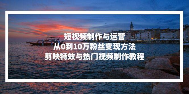 20241108010537-672d63e1b1ad9.jpg (13247期)短视频制作与运营,从0到10万粉丝变现方法,剪映特效与热门视频制作教程