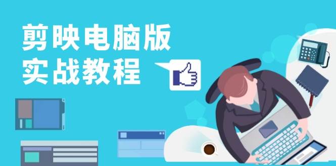 20241108010607-672d63ff5bf2b.jpg 剪映电脑版实战教程,0基础打造短视频剪辑高手,详解功能、工具与实操案例