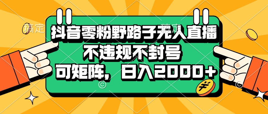 （13336期）抖音零粉野路子无人直播，不违规不封号，可矩阵，日入2000+网赚项目-副业赚钱-互联网创业-资源整合三网合壹|项目站