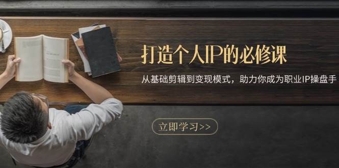 20241118010935-673a93cfb75bf.jpg 打造个人IP的必修课:从基础剪辑到变现模式,助力你成为职业IP操盘手