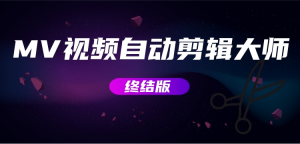 MV视频自动剪辑大师【终结版】+视频批量剪辑大师【全套软件】网赚项目-副业赚钱-互联网创业-资源整合三网合壹|项目站