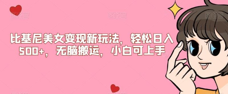 比基尼美女变现新玩法,轻松日入500+,无脑搬运,小白可上手【揭秘】网赚项目-副业赚钱-互联网创业-资源整合三网合壹|项目站