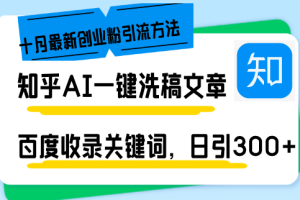 (13067期)知乎AI一键洗稿日引300+创业粉十月最新方法,百度一键收录关键词,躺赚…网赚项目-副业赚钱-互联网创业-资源整合三网合壹|项目站