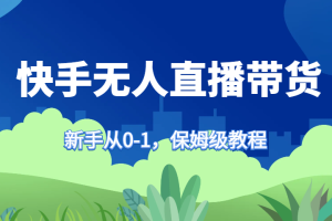 快手无人直播带货保姆级教程,新手从0-1快速学会带货网赚项目-副业赚钱-互联网创业-资源整合三网合壹|项目站