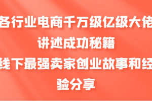 各行业电商千万级亿级大佬讲述成功秘籍,线下最强卖家创业故事和经验分享网赚项目-副业赚钱-互联网创业-资源整合三网合壹|项目站