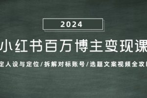 小红书百万博主变现课:确定人设与定位/拆解对标账号/选题文案视频全攻略网赚项目-副业赚钱-互联网创业-资源整合三网合壹|项目站