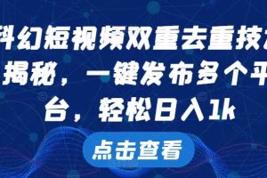 科幻短视频双重去重技术,一键发布多个平台,轻松日入1k【揭秘】网赚项目-副业赚钱-互联网创业-资源整合三网合壹|项目站