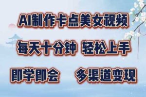 AI制作卡点美女视频，每天十分钟，多渠道变现【揭秘】网赚项目-副业赚钱-互联网创业-资源整合三网合壹|项目站
