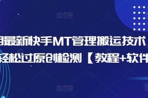 10月最新快手MT管理搬运技术,助你轻松过原创检测【教程+软件】网赚项目-副业赚钱-互联网创业-资源整合三网合壹|项目站