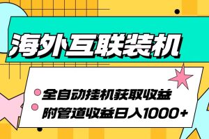 (13032期)海外互联装机全自动运行获取收益、附带管道收益轻松日入1000+网赚项目-副业赚钱-互联网创业-资源整合三网合壹|项目站