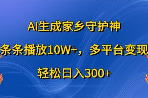 AI生成家乡守护神,条条播放10W+,多平台变现,轻松日入300+网赚项目-副业赚钱-互联网创业-资源整合三网合壹|项目站