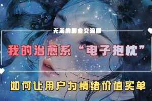 我的治愈系“电子抱枕”,如何让用户为情绪价值买单【揭秘】网赚项目-副业赚钱-互联网创业-资源整合三网合壹|项目站