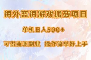 (13088期)海外蓝海游戏搬砖项目,单机日入500+,可做兼职副业,小白闭眼入。网赚项目-副业赚钱-互联网创业-资源整合三网合壹|项目站