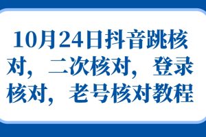 10月24日抖音跳核对,二次核对,登录核对,老号核对教程网赚项目-副业赚钱-互联网创业-资源整合三网合壹|项目站