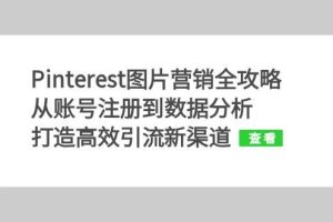 (13097期)Pinterest图片营销全攻略:从账号注册到数据分析,打造高效引流新渠道网赚项目-副业赚钱-互联网创业-资源整合三网合壹|项目站