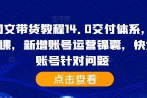 抖音图文带货教程14.0交付体系,基础与精英课,新增账号运营锦囊,快速解决账号针对问题网赚项目-副业赚钱-互联网创业-资源整合三网合壹|项目站