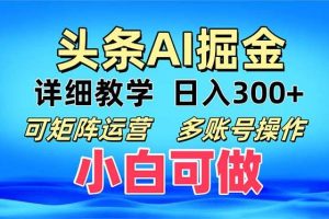 (13117期)头条爆文 复制粘贴即可单日300+ 可矩阵运营,多账号操作。小白可分分钟…网赚项目-副业赚钱-互联网创业-资源整合三网合壹|项目站