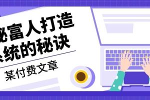（13129期）某付费文章：《揭秘富人打造系统的秘诀》网赚项目-副业赚钱-互联网创业-资源整合三网合壹|项目站