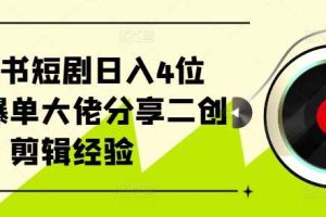小红书短剧日入4位数,爆单大佬分享二创剪辑经验网赚项目-副业赚钱-互联网创业-资源整合三网合壹|项目站