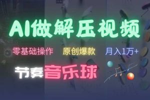 AI制作节奏音乐球解压视频,不需要专业工具,零基础操作,条条视频原创爆款,快速涨粉【揭秘】网赚项目-副业赚钱-互联网创业-资源整合三网合壹|项目站