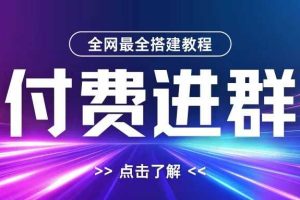 全网首发最全付费进群搭建教程,包含支付教程+域名+内部设置教程+源码【揭秘】网赚项目-副业赚钱-互联网创业-资源整合三网合壹|项目站
