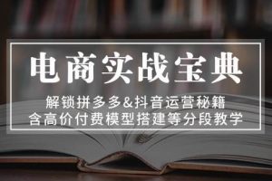 （13195期）电商实战宝典 解锁拼多多&抖音运营秘籍 含高价付费模型搭建等分段教学网赚项目-副业赚钱-互联网创业-资源整合三网合壹|项目站