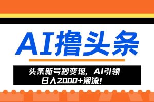 （13192期）头条新号秒变现，AI引领日入2000+潮流！网赚项目-副业赚钱-互联网创业-资源整合三网合壹|项目站