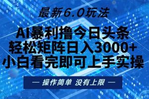 (13183期)今日头条最新6.0玩法,轻松矩阵日入2000+网赚项目-副业赚钱-互联网创业-资源整合三网合壹|项目站