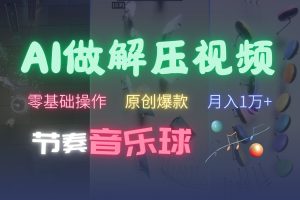 AI制作节奏音乐球解压视频,零基础操作,条条视频原创爆款,快速涨粉月入1万+网赚项目-副业赚钱-互联网创业-资源整合三网合壹|项目站