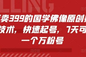 外面卖399的国学佛像原创暴力起号技术,快速起号,7天可达到一个万粉号网赚项目-副业赚钱-互联网创业-资源整合三网合壹|项目站