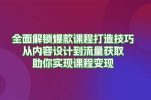 (13176期)全面解锁爆款课程打造技巧,从内容设计到流量获取,助你实现课程变现网赚项目-副业赚钱-互联网创业-资源整合三网合壹|项目站