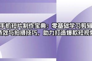 (13175期)手机短片制作宝典:零基础学习剪辑、特效与拍摄技巧,助力打造爆款短视频网赚项目-副业赚钱-互联网创业-资源整合三网合壹|项目站