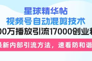 (13168期)星球精华帖视频号自动混剪技术,500万播放引流17000创业粉,最新内部引…网赚项目-副业赚钱-互联网创业-资源整合三网合壹|项目站