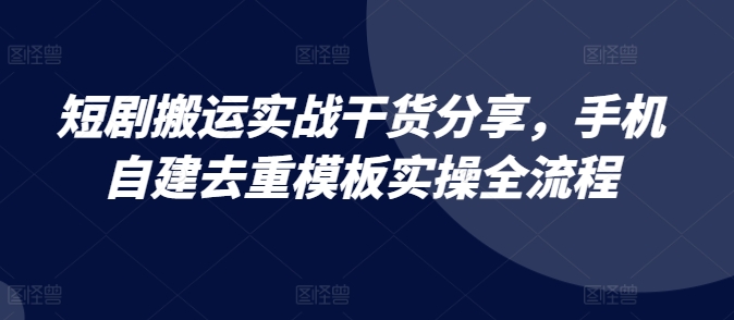 短剧搬运实战干货分享,手机自建去重模板实操全流程网赚项目-副业赚钱-互联网创业-资源整合三网合壹|项目站